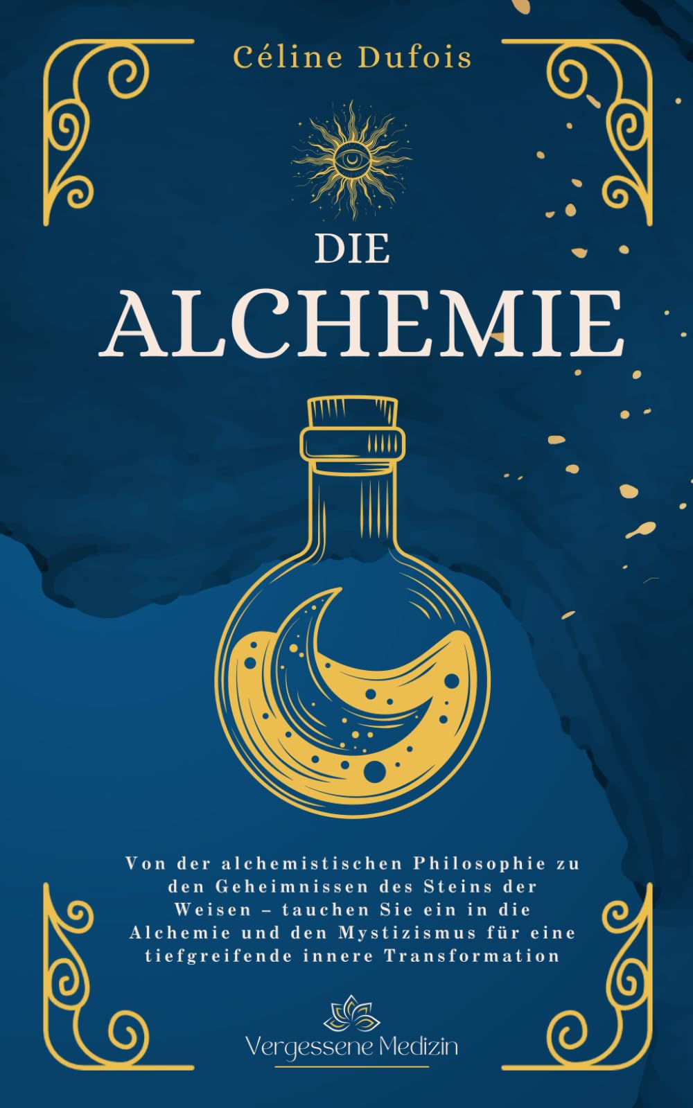 Die Alchemie: Von der alchemistischen Philosophie zu den Geheimnissen des Steins der Weisen – tauchen Sie ein in die Alchemie und den Mystizismus für ... innere Transformation (Vergessene Medizin) Business & Technology