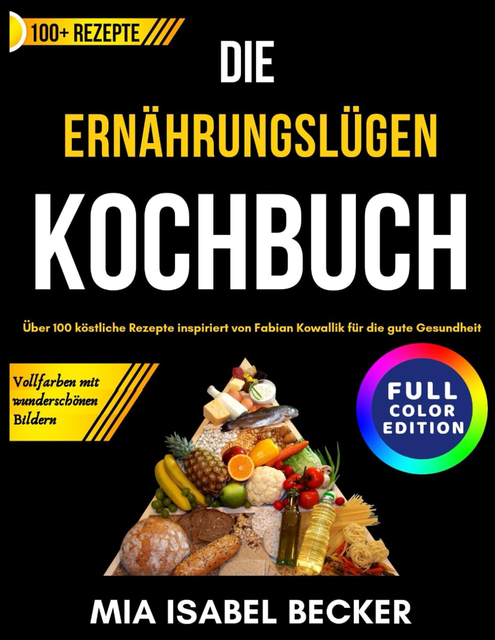 Die Ernährungslügen Kochbuch, Vollfarben mit wunderschönen Bildern: Über 100 köstliche Rezepte inspiriert von Fabian Kowallik für die gute Gesundheit Cooking & Enjoying