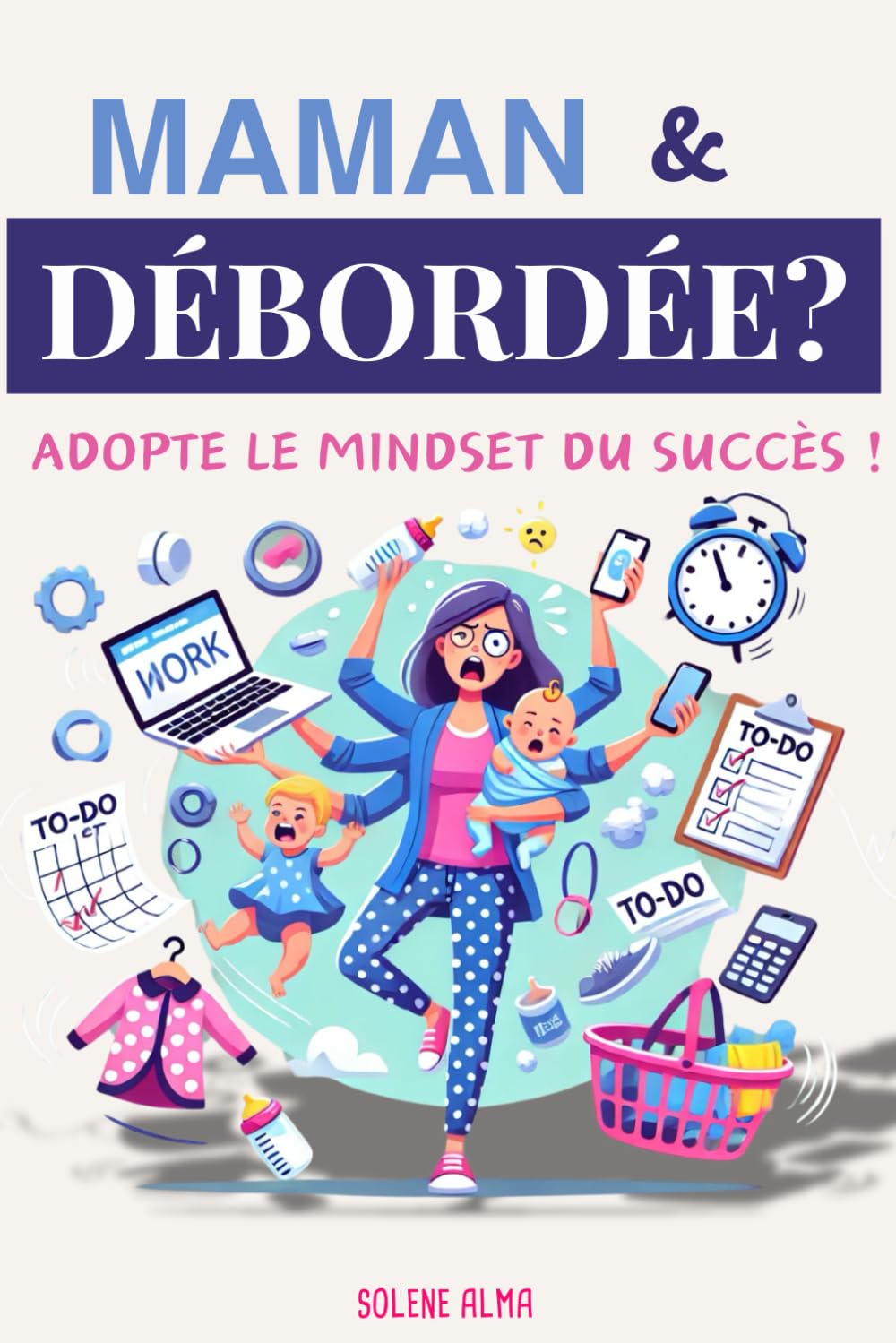 Maman & Débordée ? Adopte le Mindset du Succès !: Le kit de survie en développement personnel pour tout concilier : famille, féminité et carrière avec sérénité book