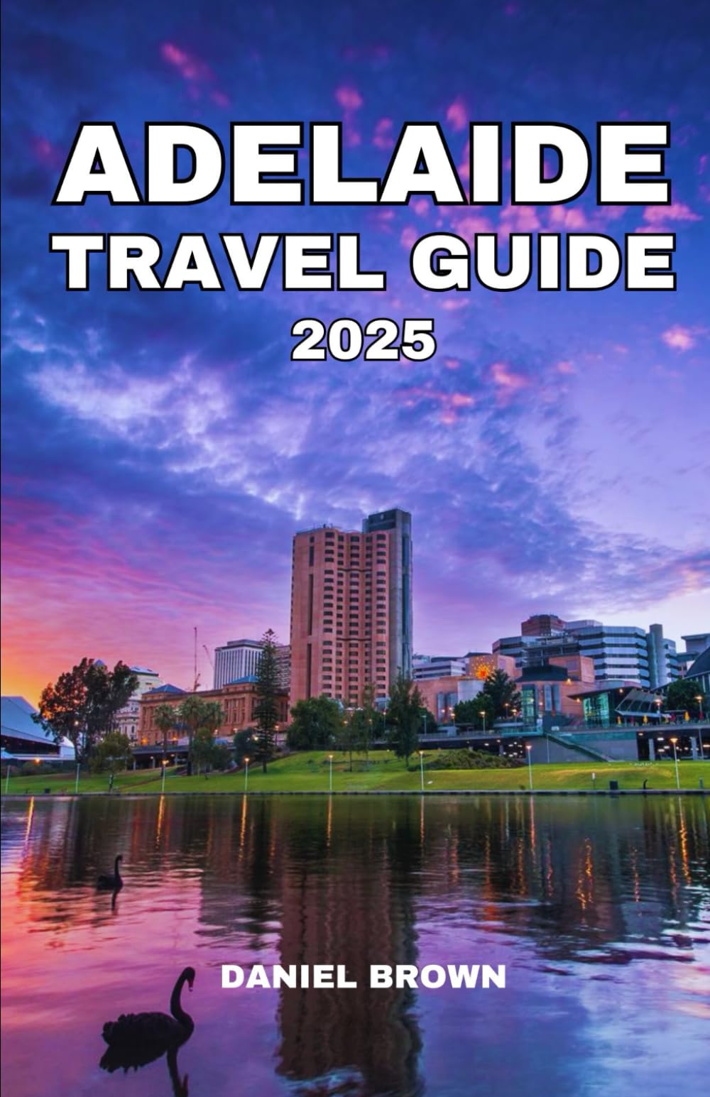 ADELAIDE TRAVEL GUIDE 2025: Experience the Best Museums, Attractions, Beaches, Festivals, Dining, Shopping and Outdoor Activities. Travel Guides