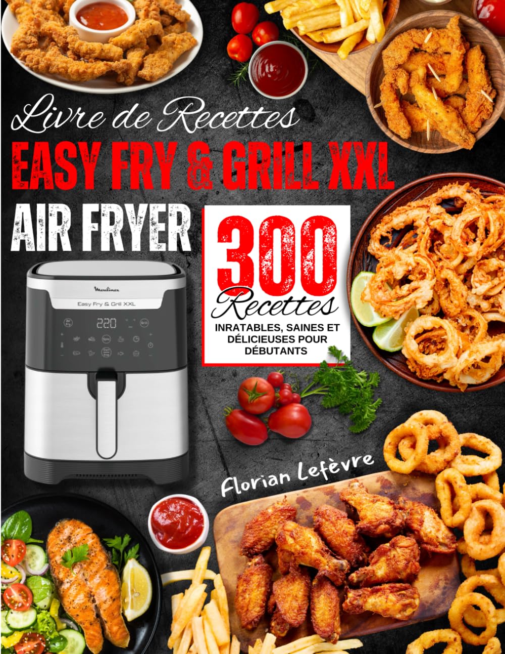 Livre de Recettes Easy Fry & Grill XXL Air Fryer : 300 Recettes Inratables, Saines et Délicieuses pour Débutants book