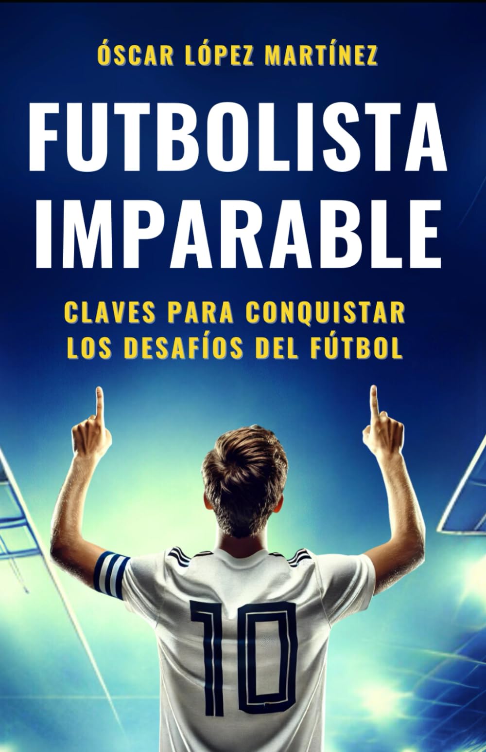 FUTBOLISTA IMPARABLE: Claves Para Conquistar Los Desafíos Del Fútbol book