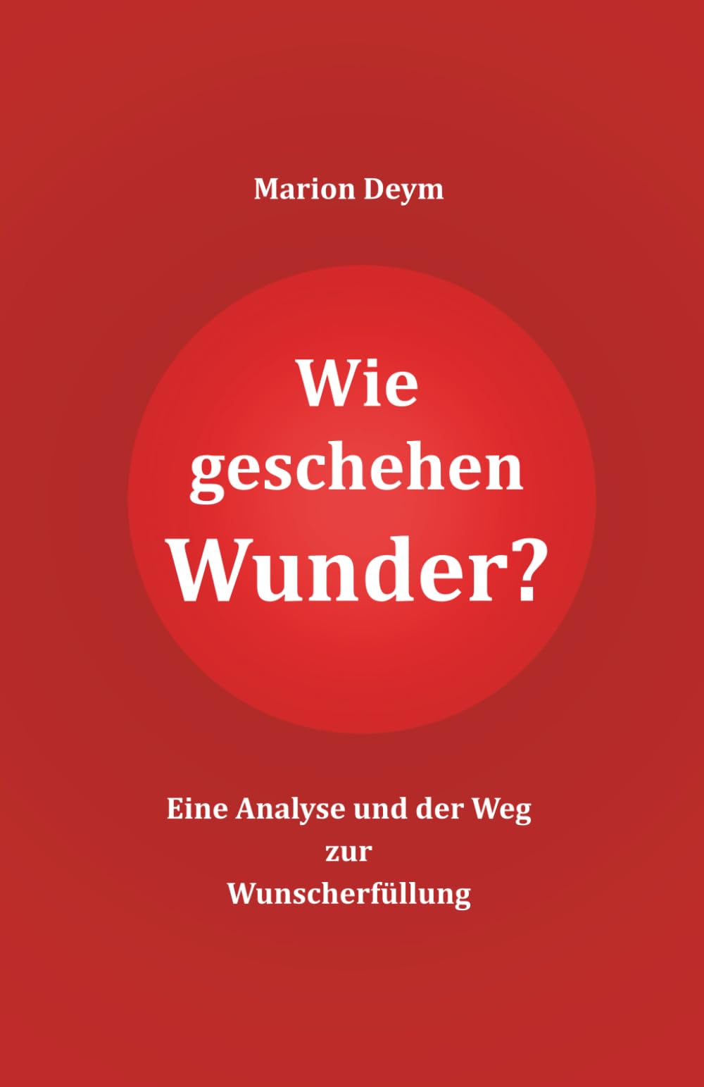 Wie geschehen Wunder?: Eine Analyse und der Weg zur Wunscherfüllung Lifestyle