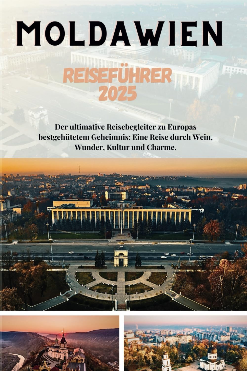 Moldawien Reiseführer 2025: Der ultimative Reisebegleiter zu Europas bestgehütetem Geheimnis: Eine Reise durch Wein, Wunder, Kultur und Charme. (Der Outdoor-Guide) Travelogues