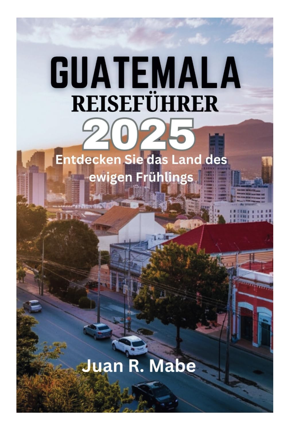 GUATEMALA REISEFÜHRER 2025: Entdecken Sie das Land des ewigen Frühlings Camping & Survival
