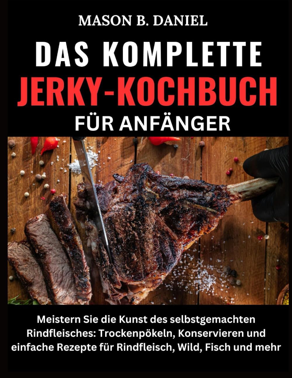 DAS KOMPLETTE JERKY-KOCHBUCH FÜR ANFÄNGER:: Meistern Sie die Kunst des selbstgemachten Rindfleisches: Trockenpökeln, Konservieren und einfache Rezepte für Rindfleisch, Wild, Fisch und mehr Cooking & Enjoying