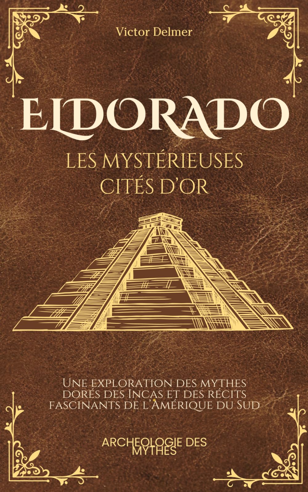 Eldorado, les Mystérieuses Cités d'Or: Une exploration des mythes dorés des Incas et des récits fascinants de l’Amérique du Sud book