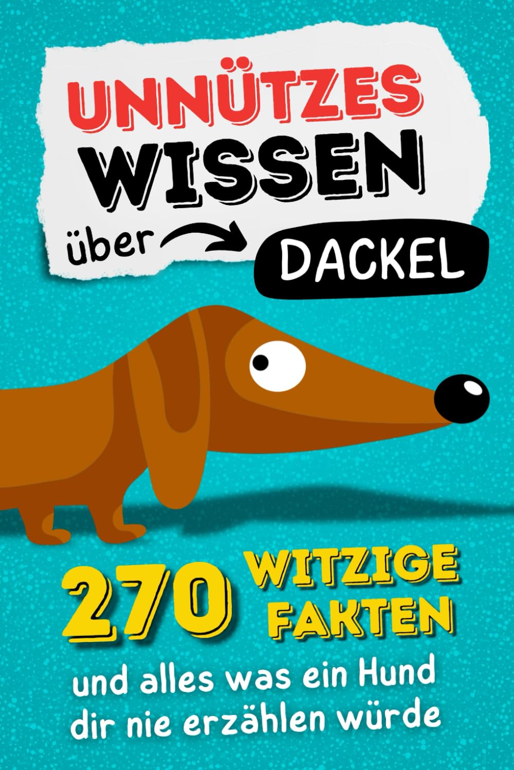 Unnützes Wissen über Dackel - 270 witzige Fakten und alles was ein Hund dir nie erzählen würde. Humour & Satire