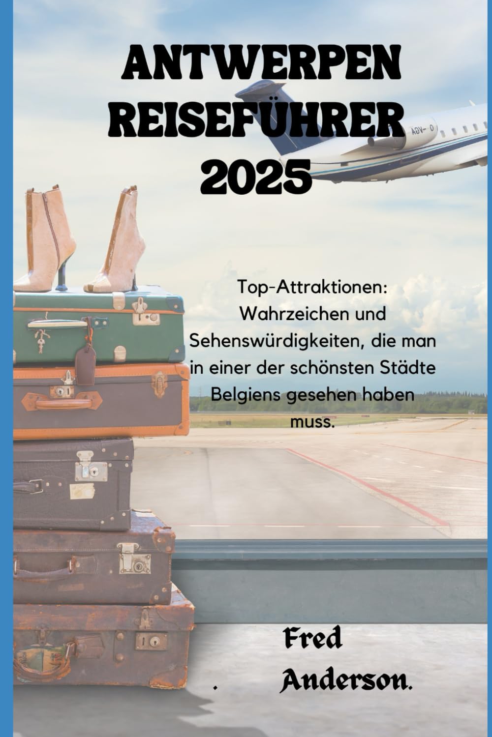 ANTWERPEN REISEFÜHRER 2025: Top-Attraktionen: Wahrzeichen und Sehenswürdigkeiten, die man in einer der schönsten Städte Belgiens gesehen haben muss. Travel Guides