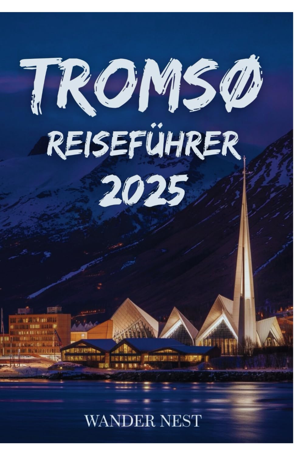 TROMSØ REISEFÜHRER 2025: Ihr persönliches Abenteuer im Herzen der Arktis Travel Guides
