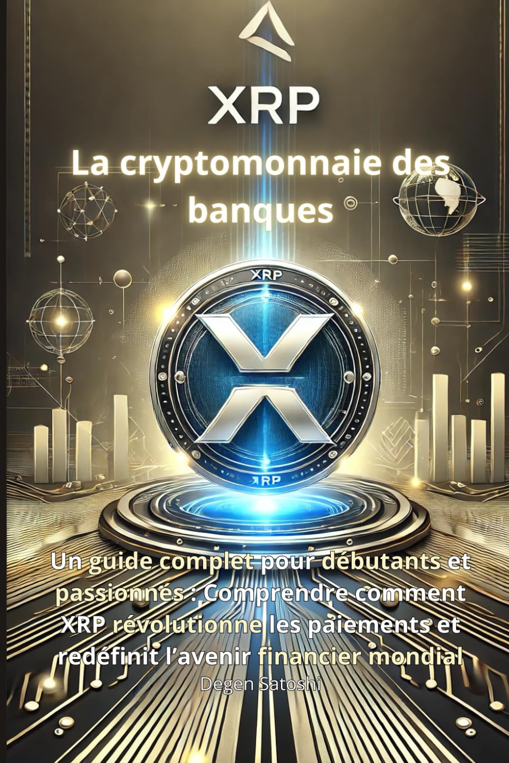 XRP - La cryptomonnaie des banques: Un guide complet pour débutants et passionnés : Comprendre comment XRP révolutionne les paiements et redéfinit l’avenir financier mondial book