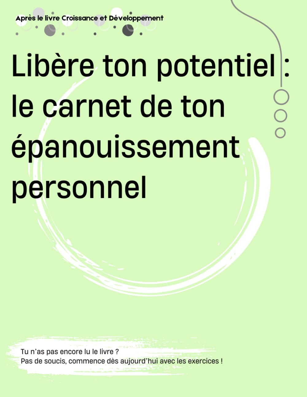 Libère ton potentiel : le carnet de ton épanouissement personnel (cahier d'exercices, workbook): Tu n’as pas encore lu le livre ? Pas de souci, commence ici avec les exercices ! book