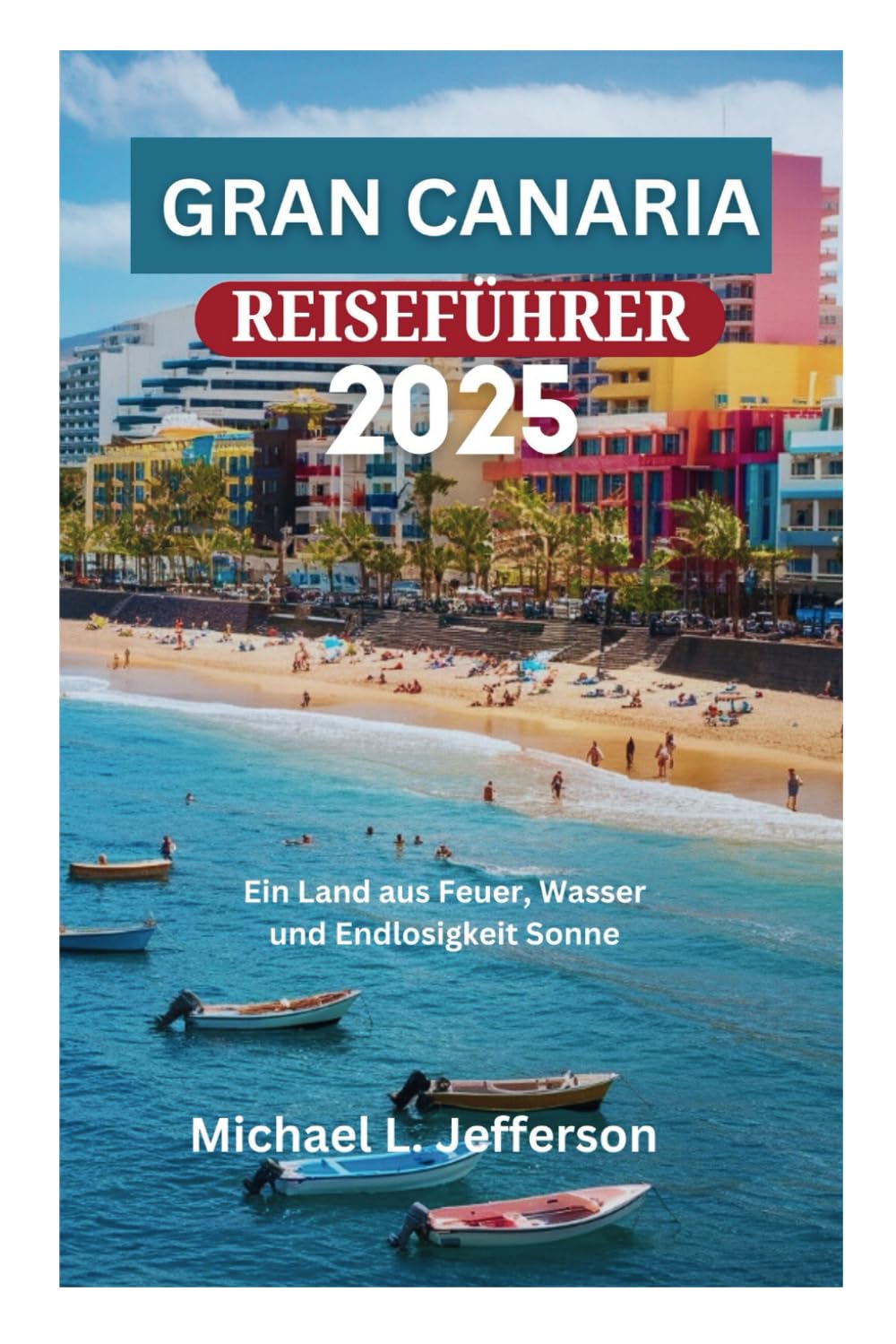 GRAN CANARIA REISEFÜHRER 2025: Ein Land aus Feuer, Wasser und Endlosigkeit Sonne Travel Guides