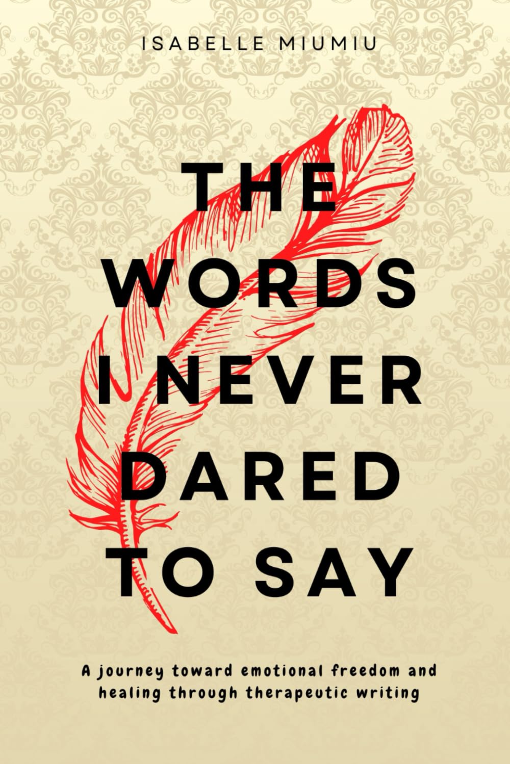 The words I never dared to say: A journey toward emotional freedom and healing through therapeutic writing book