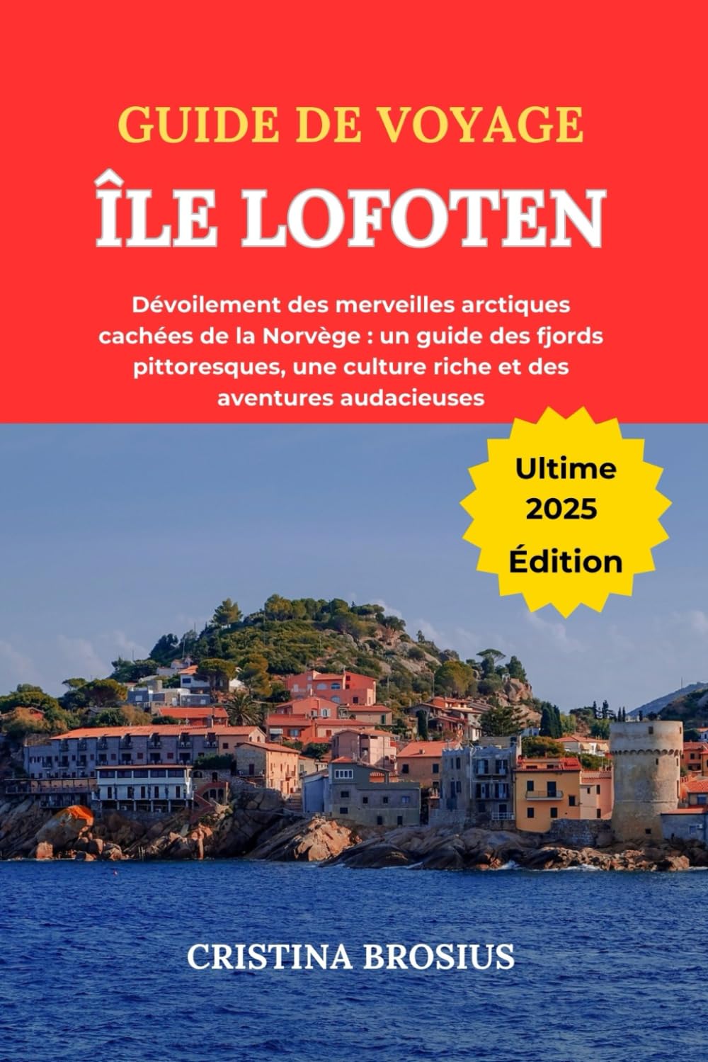 GUIDE DE VOYAGE ÎLE LOFOTEN 2025: Dévoilement des merveilles arctiques cachées de la Norvège : un guide des fjords pittoresques, une culture riche et des aventures audacieuses book