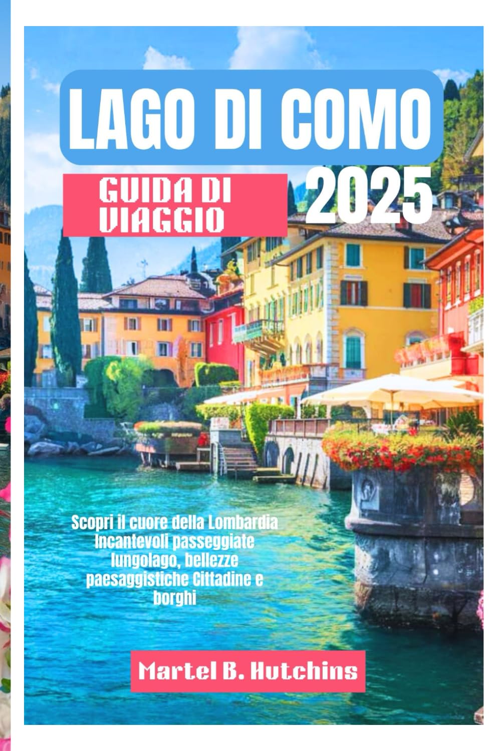 LAGO DI COMO GUIDA DI VIAGGIO 2025: Scopri il cuore della Lombardia Incantevoli passeggiate lungolago, bellezze paesaggistiche Cittadine e borghi book