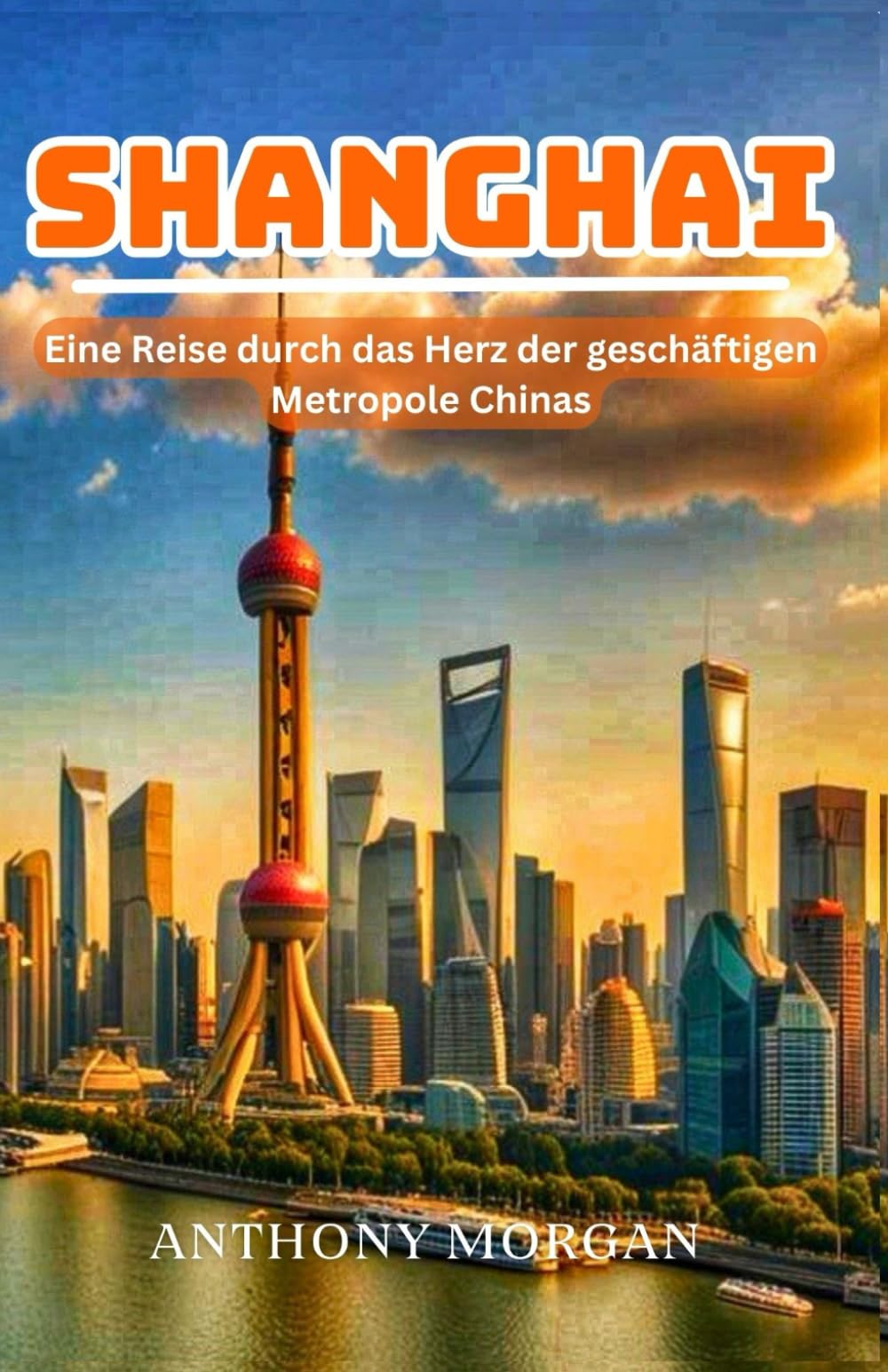 Shanghai Reiseführer 2025: Eine Reise durch das Herz der geschäftigen Metropole Chinas (Eine Reise durch das Herz der Welt) Learning & Reference