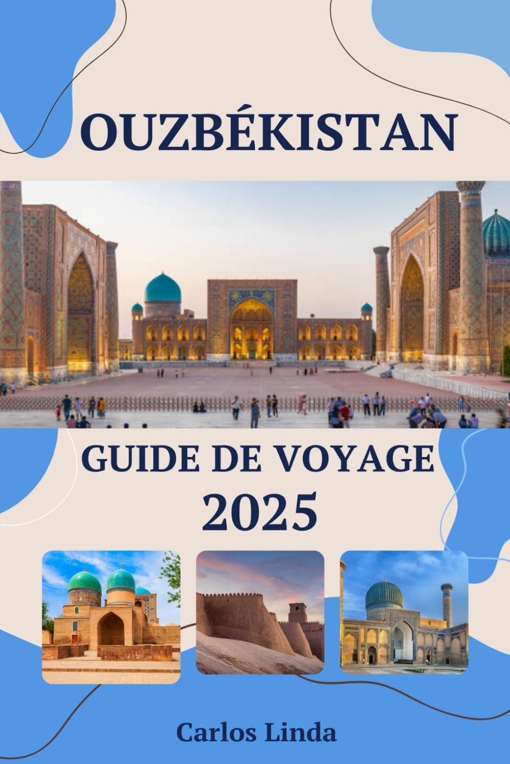 OUZBÉKISTAN Guide de voyage 2025: De Samarcande à Tachkent Destinations incontournables Principales attractions, conseils de voyage et informations culturelles pour explorer l'Ouzbékistan book