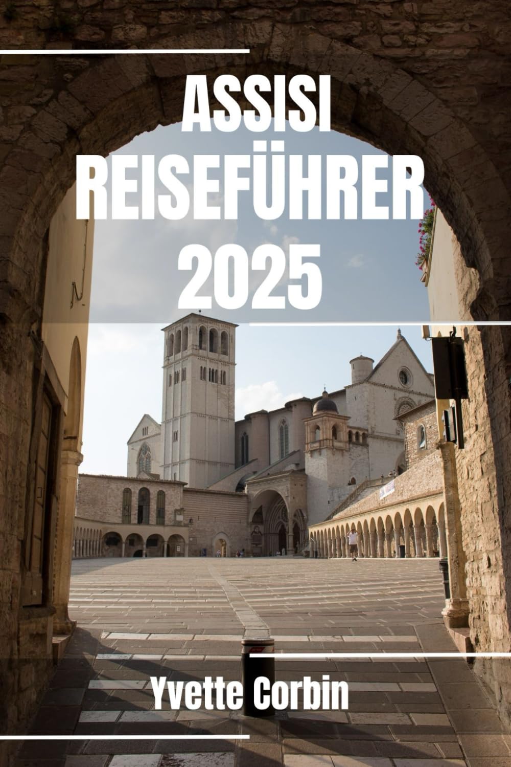 ASSISI REISEFÜHRER 2025: Entdecken Sie Assisis Unterkünfte, gastronomische Genüsse und Unterhaltung. Praktische Tipps und lokale Einblicke Travel Guides