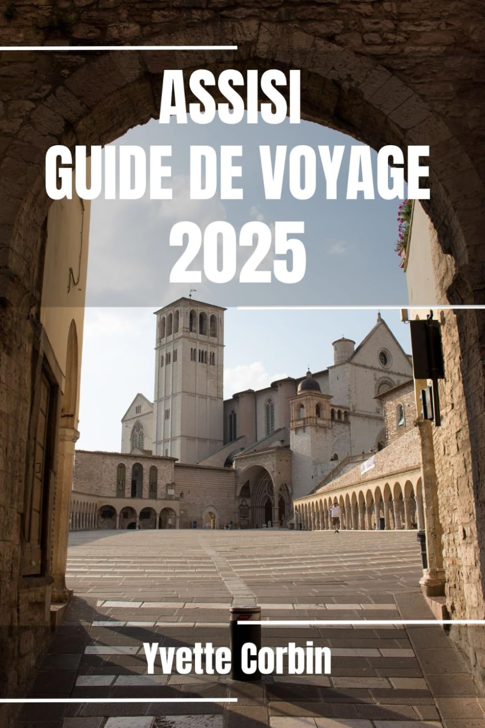 ASSISE GUIDE DE VOYAGE 2025: Découvrez l'hébergement, la restauration et les divertissements d'Assise. Conseils pratiques et informations locales book