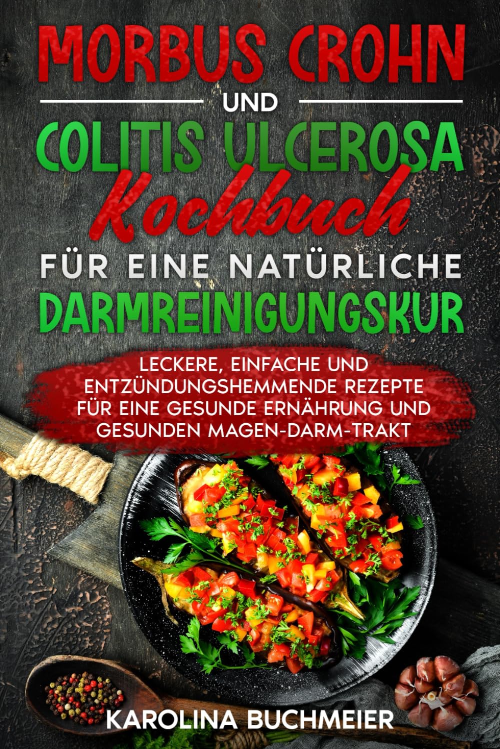 Morbus Crohn und Colitis Ulcerosa Kochbuch für eine natürliche Darmreinigungskur: Leckere, einfache und entzündungshemmende Rezepte für eine gesunde Ernährung und gesunden Magen-Darm-Trakt Health, Nutrition & Fitness
