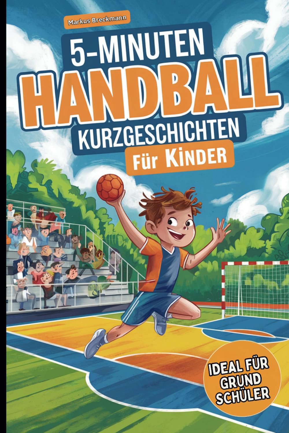 5-Minuten Handball-Kurzgeschichten für Kinder: Spannende Geschichten für junge Handballfans im Grundschulalter zum Lernen und Lachen Essays & Short Stories