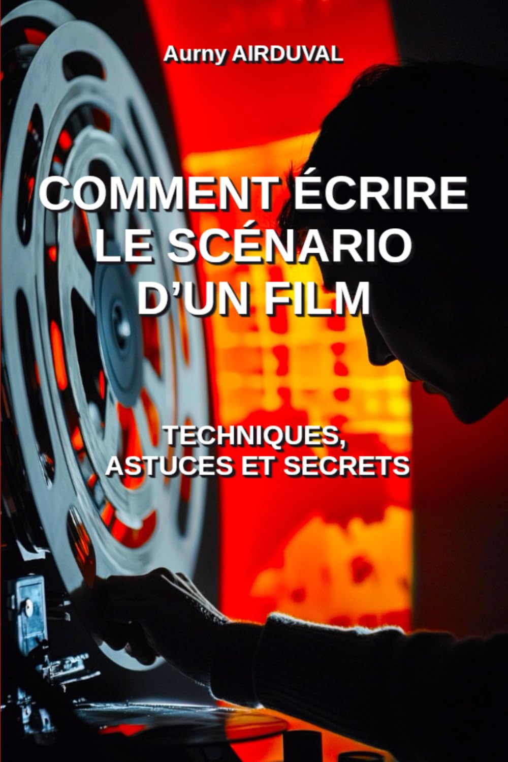 Comment écrire le scénario d’un film : techniques, astuces et secrets: Écriture scénaristique, Guide pour devenir scénariste, Créer des vidéos, Faire ... pour le cinéma, Techniques de scénarisation book