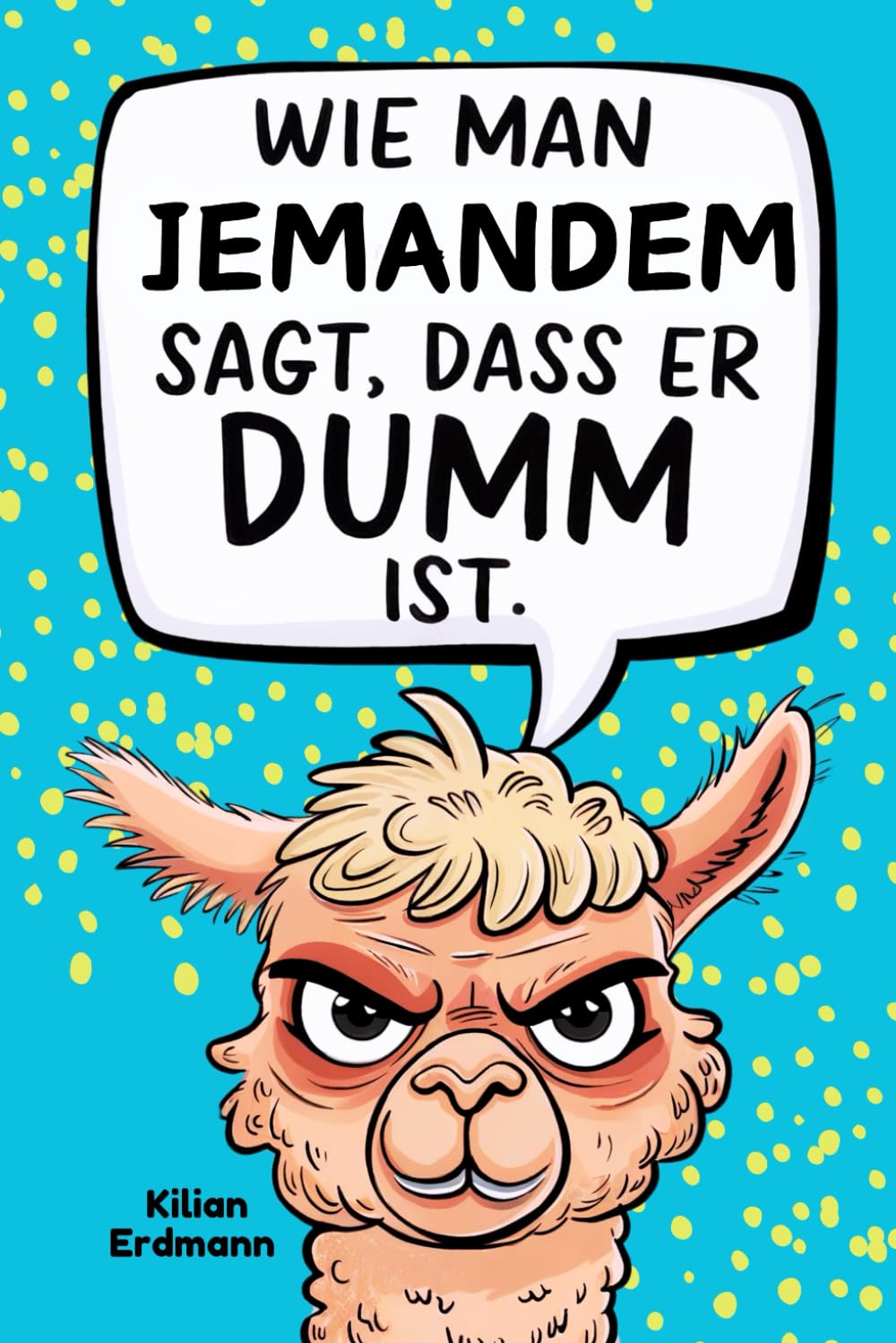 Wie man Jemandem sagt, dass er DUMM ist: Der ultimative Ratgeber, um den Alltagswahnsinn zu überleben. Humour & Satire