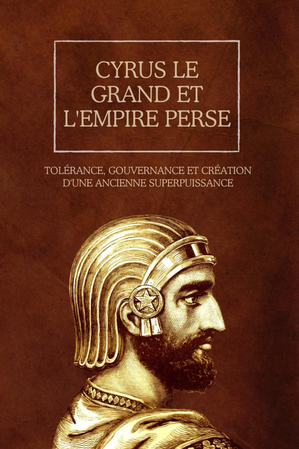 Cyrus le Grand et l'Empire perse: Tolérance, gouvernance et création d'une ancienne superpuissance book