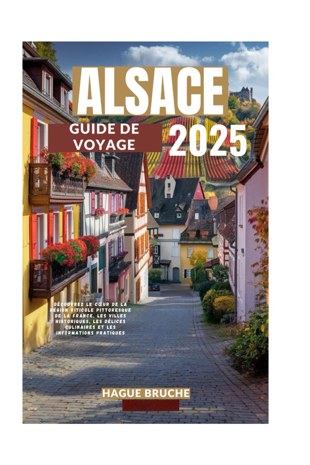 ALSACE GUIDE DE VOYAGE 2025: Découvrez le cœur de la région viticole pittoresque de la France, les villes historiques, les délices culinaires et les informations pratiques book