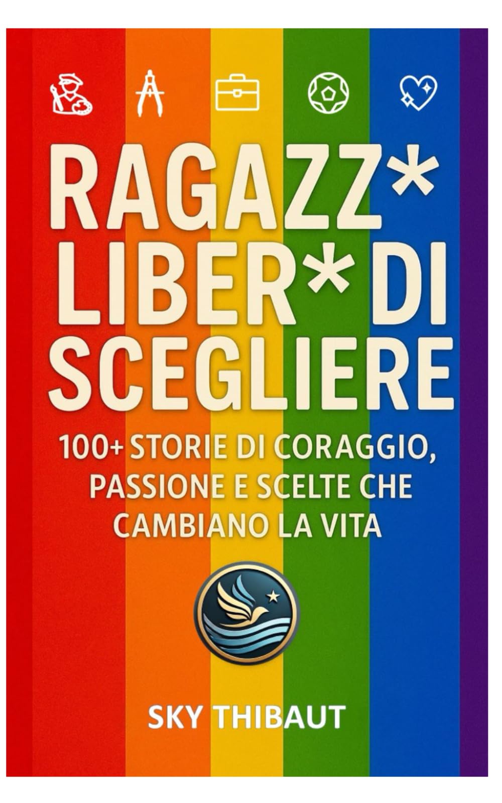 Ragazz* liber* di scegliere: 100+ storie di coraggio, passione e scelte che cambiano la vita LGBTQ+