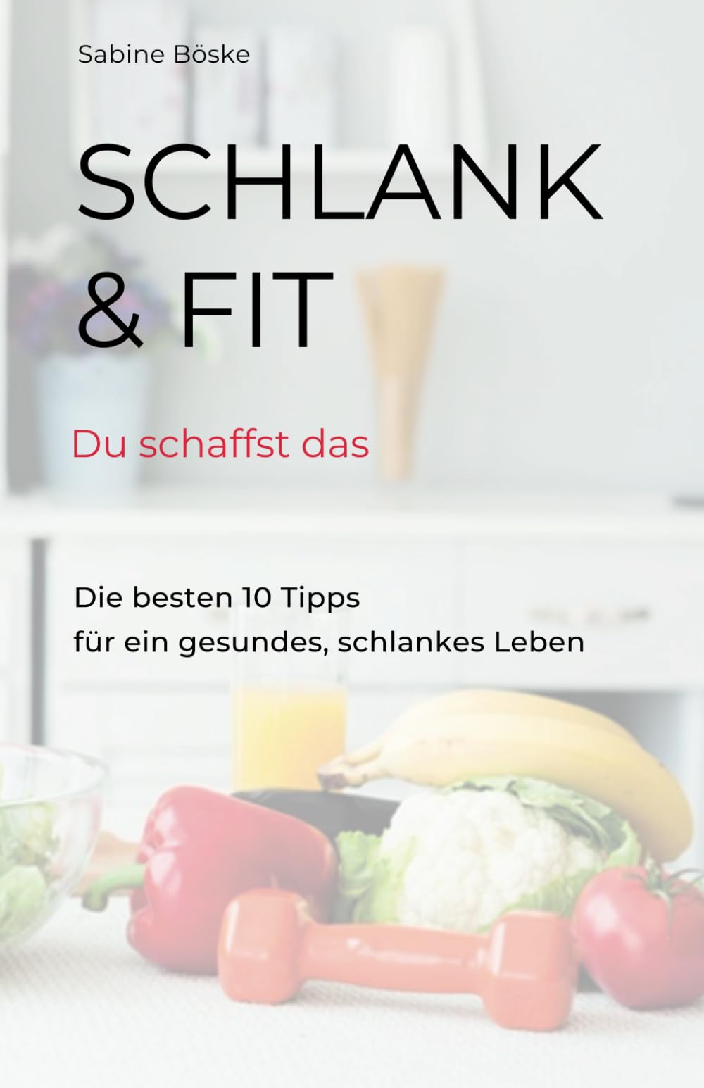 Schlank und fit - Du schaffst das: Die 10 besten Tipps für ein gesundes, schlankes Leben Health, Nutrition & Fitness