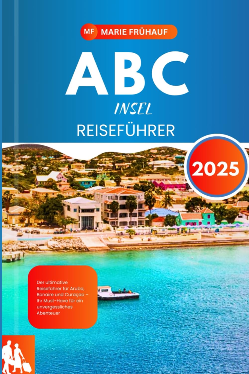 ABC-INSEL REISEFÜHRER 2025: Der ultimative Reiseführer für Aruba, Bonaire und Curaçao – Ihr Must-Have für ein unvergessliches Abenteuer Travel Guides