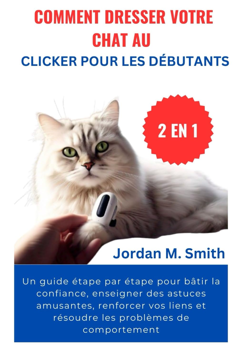 COMMENT DRESSER VOTRE CHAT AU CLICKER POUR LES DÉBUTANTS:: Un guide étape par étape pour bâtir la confiance, enseigner des astuces amusantes, ... les problèmes de comportement (2 EN 1) book