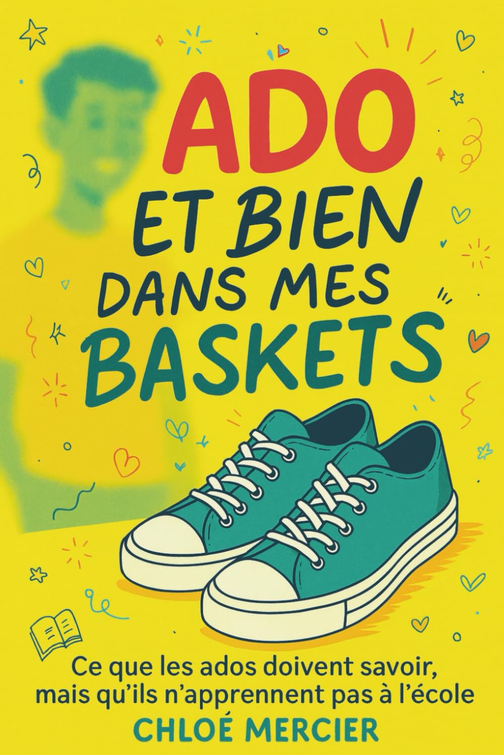 Ado et bien dans mes baskets: "Ce que les ados doivent savoir – mais qu'ils n'apprennent pas à l'école : Confiance en soi, amitiés, gestion de ... pour ados heureux et épanouis (12-16 ans)" book