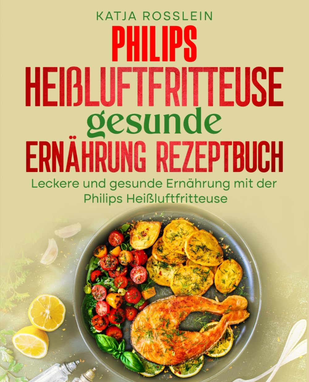 Philips Heißluftfritteuse gesunde Ernährung Rezeptbuch: Leckere und gesunde Ernährung mit der Philips Heißluftfritteuse. Health, Nutrition & Fitness