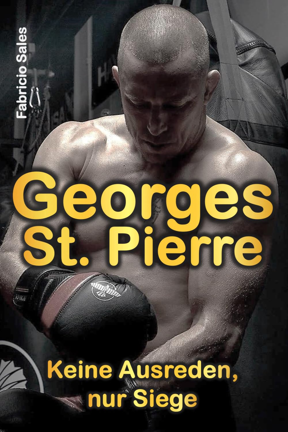 Georges St. Pierre: Keine Ausreden, nur Siege Biographies & Memoirs