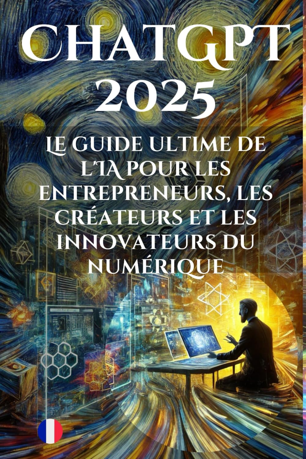 ChatGPT 2025 : Le guide ultime de l'IA pour les entrepreneurs, les créateurs et les innovateurs du numérique: Du débutant à l'expert - Votre plan de réussite dans le monde de l'IA book