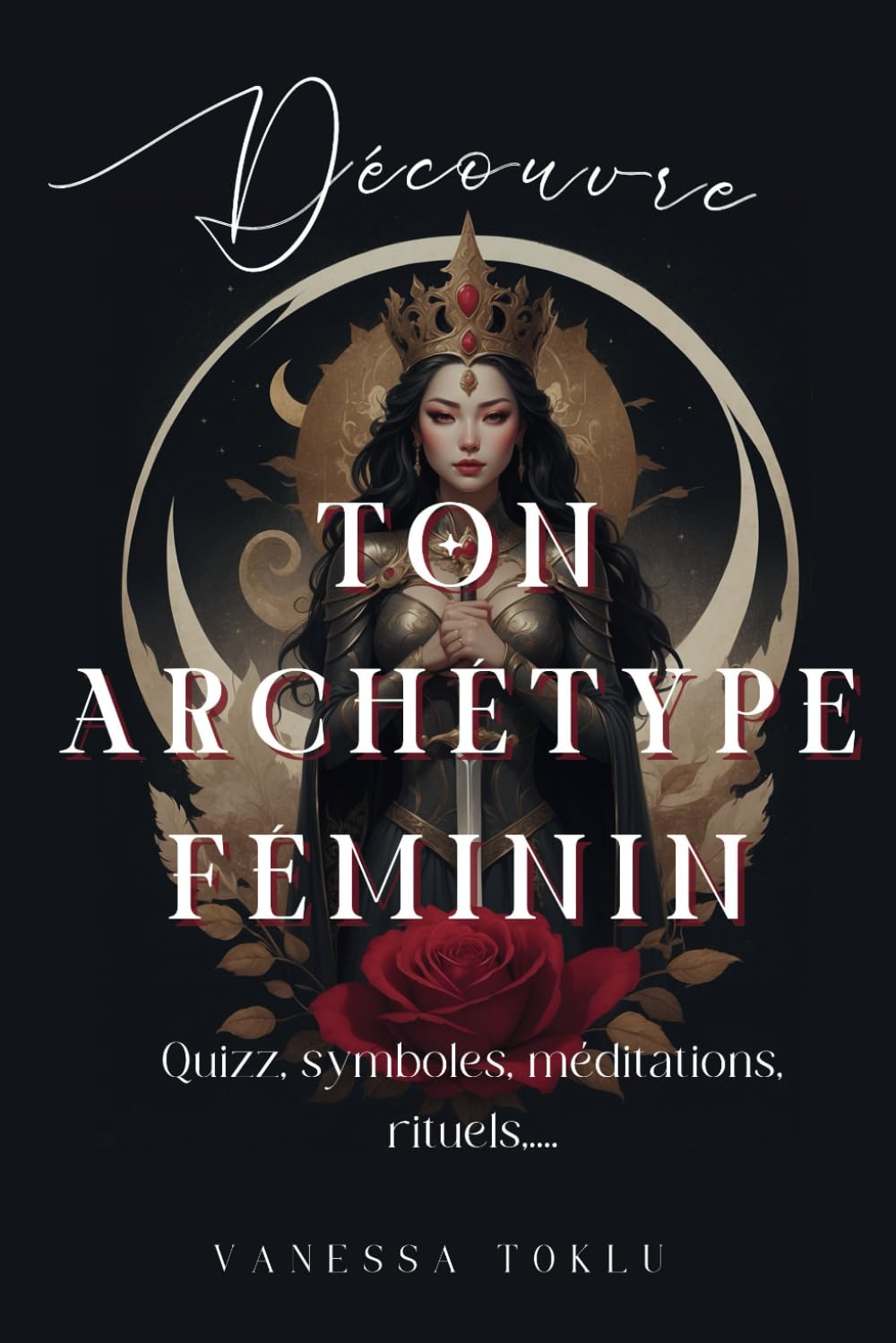 Découvre ton archétype féminin: Questionnaire pour découvrir son archétype dominant, descriptions des 6 archétypes féminins pour partir à la ... en soi, rituels et méditations par archétype book