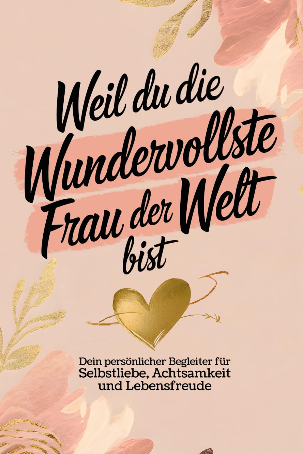 Weil du die wundervollste Frau der Welt bist: Dein persönlicher Begleiter für Selbstliebe, Achtsamkeit und Lebensfreude Politics & Society Books