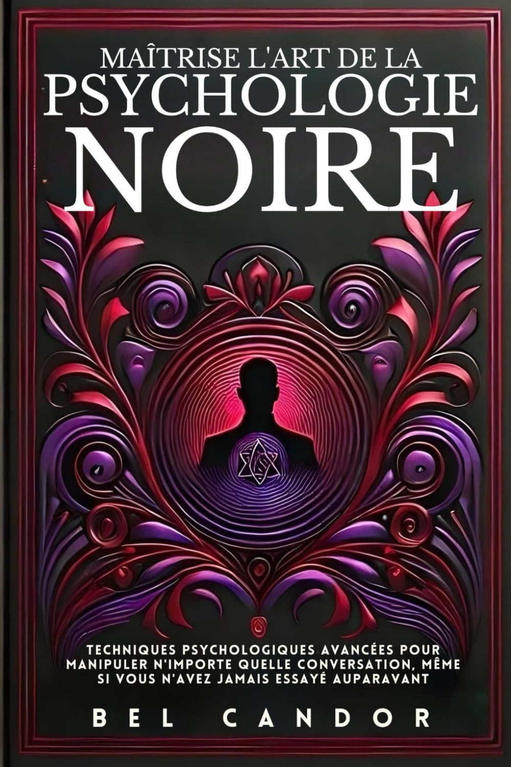 MAÎTRISE L'ART DE LA PSYCHOLOGIE NOIRE: Techniques psychologiques avancées pour manipuler n'importe quelle conversation, même si vous n'avez jamais essayé auparavant book