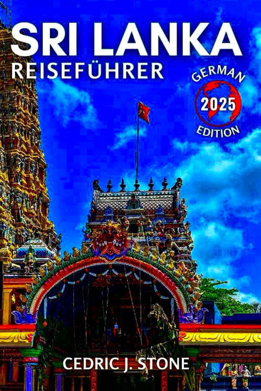 SRI LANKA REISEFÜHRER 2025: Ihr unverzichtbarer Begleiter für die Erkundung der dynamischen Städte, exotischen Strände und beeindruckenden Kulturerlebnisse der Insel Travelogues