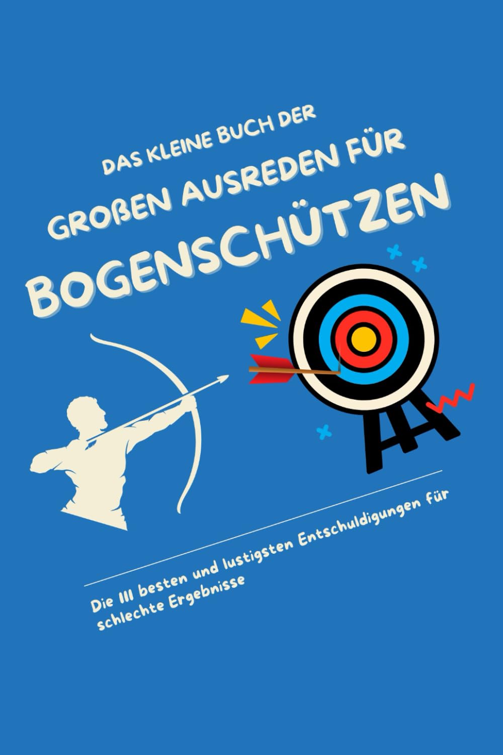 Das kleine Buch der großen Ausreden für Bogenschützen: Die 111 besten und lustigsten Entschuldigungen für schlechte Ergebnisse Leisure & Fun