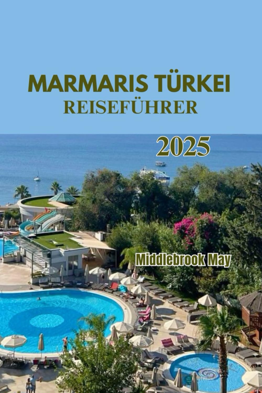 MARMARIS TÜRKEI REISEFÜHRER 2025: Entdecken Sie die Strände der Türkei, Tagesausflüge, Kultur, lokale Küche, praktische Tipps und preisgünstige Abenteuer Travelogues
