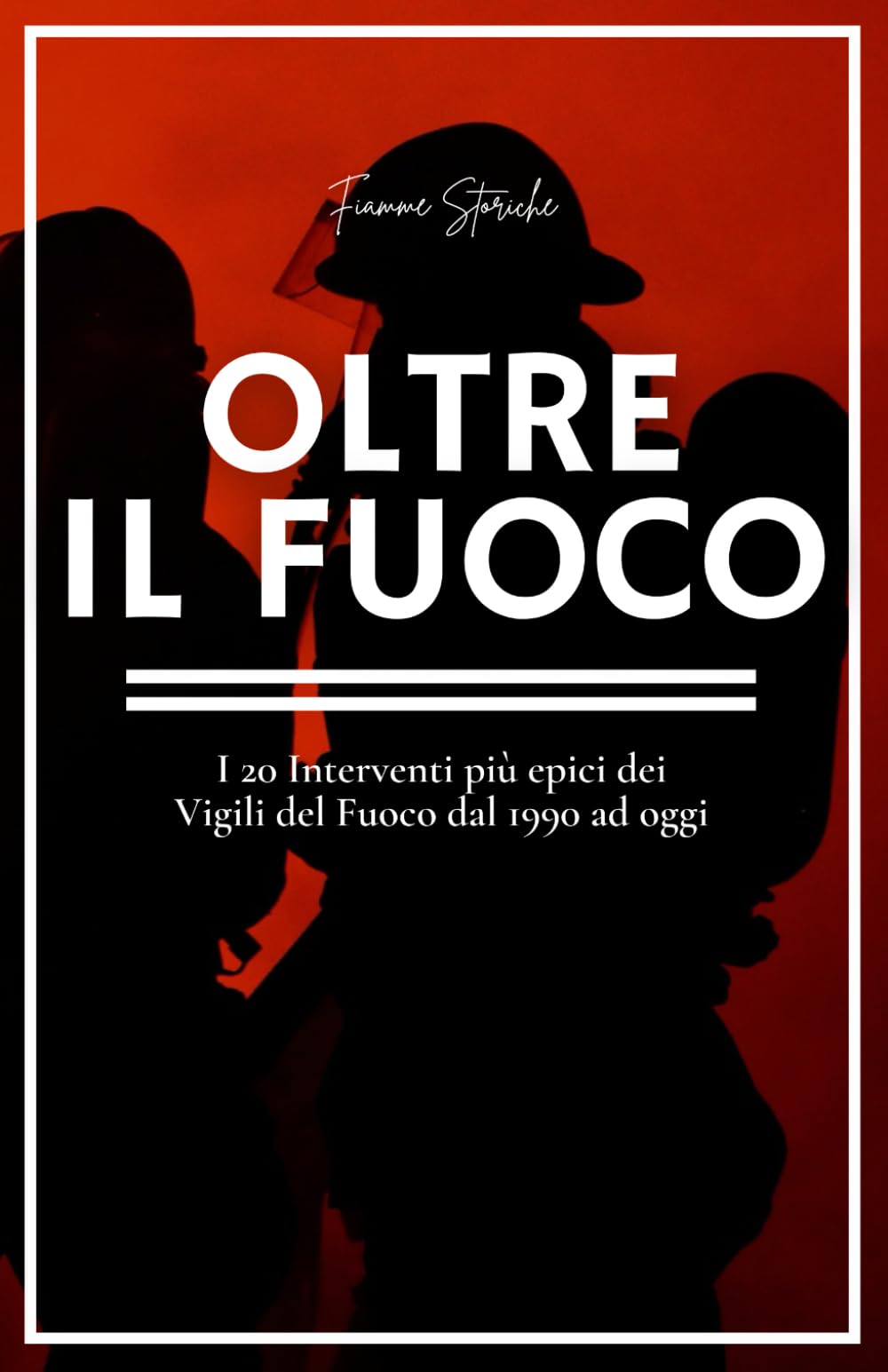 OLTRE IL FUOCO: I 20 Interventi più epici dei Vigili del Fuoco dal 1990 ad oggi book