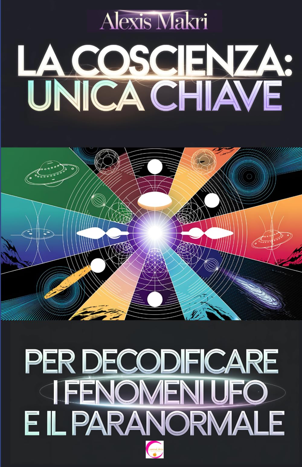La Coscienza: Unica Chiave per Decodificare i Fenomeni UFO e il Paranormale: Comprendere l'inspiegabile book