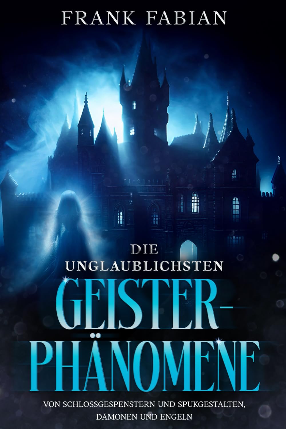 Die unglaublichsten Geister-Phänomene: Von Schloßgespenstern und Spukgestalten, Dämonen und Engeln Religion & Esotericism
