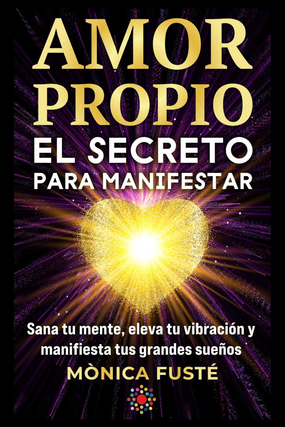 Amor propio: El secreto para manifestar: Sana tu mente, eleva tu vibración y manifiesta tus grandes sueños. (Libro no 4). (Desarrollo Personal y Autoayuda) book