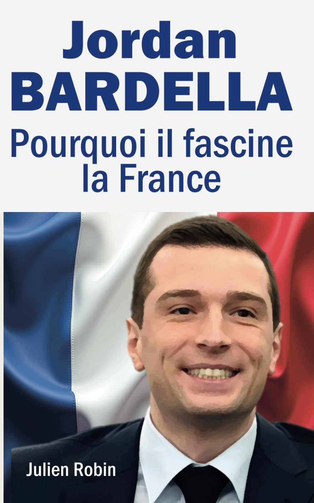 Jordan Bardella : Pourquoi il Fascine la France: Une ascension politique hors norme. Portrait d'un leader de son époque. book