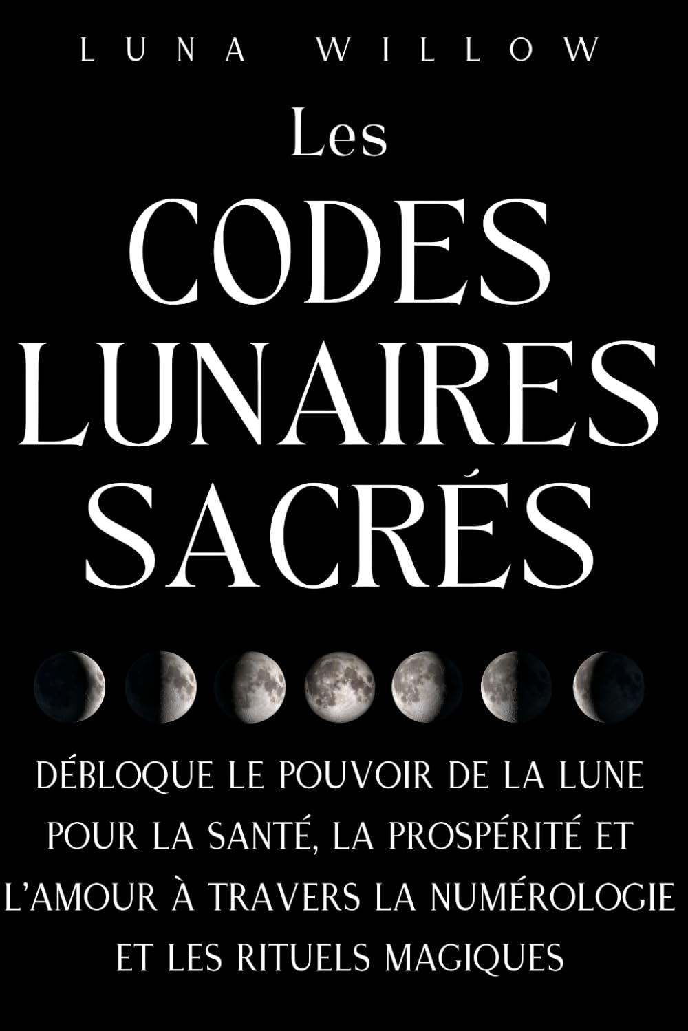 Les Codes Lunaires Sacrés: Débloque le Pouvoir de la Lune pour la Santé, la Prospérité et l'Amour à travers la Numérologie et les Rituels Magiques book